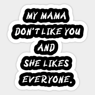 My MAMA Don't like you and she like everyone. Sticker